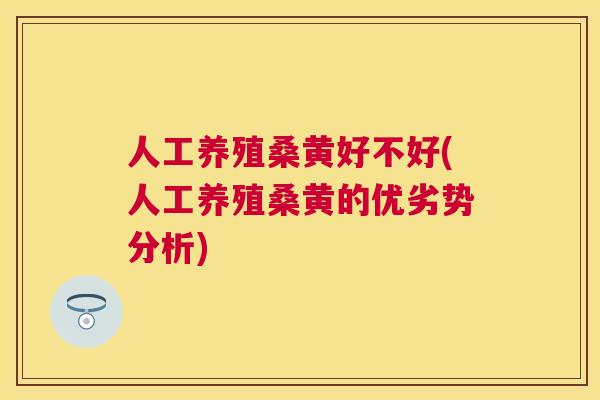 人工养殖桑黄好不好(人工养殖桑黄的优劣势分析) 人工养殖桑黄好不好(人工养殖桑黄的优劣势分析)