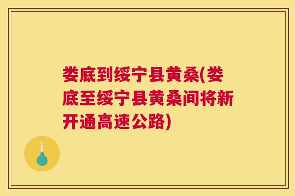 娄底到绥宁县黄桑(娄底至绥宁县黄桑间将新开通高速公路)