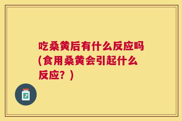 吃桑黄后有什么反应吗(食用桑黄会引起什么反应?) 吃桑黄后有什么反应吗(食用桑黄会引起什么反应?)