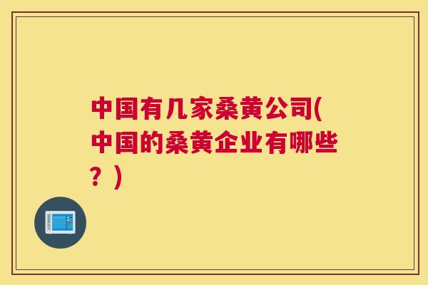 中国有几家桑黄公司(中国的桑黄企业有哪些?) 中国有几家桑黄公司(中国的桑黄企业有哪些?)
