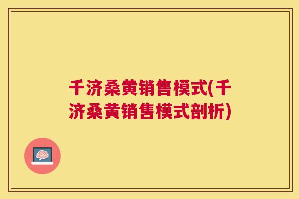 千济桑黄销售模式(千济桑黄销售模式剖析) 千济桑黄销售模式(千济桑黄销售模式剖析)