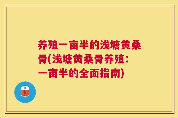 养殖一亩半的浅塘黄桑骨(浅塘黄桑骨养殖:一亩半的全面指南) 养殖一亩半的浅塘黄桑骨(浅塘黄桑骨养殖:一亩半的全面指南)
