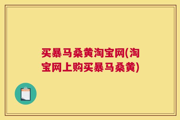 买暴马桑黄淘宝网(淘宝网上购买暴马桑黄) 买暴马桑黄淘宝网(淘宝网上购买暴马桑黄)
