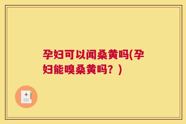 孕妇可以闻桑黄吗(孕妇能嗅桑黄吗?) 孕妇可以闻桑黄吗(孕妇能嗅桑黄吗?)