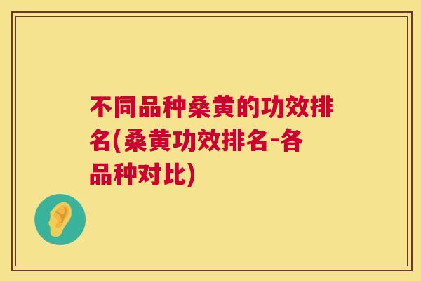 不同品种桑黄的功效排名(桑黄功效排名-各品种对比) 不同品种桑黄的功效排名(桑黄功效排名-各品种对比)