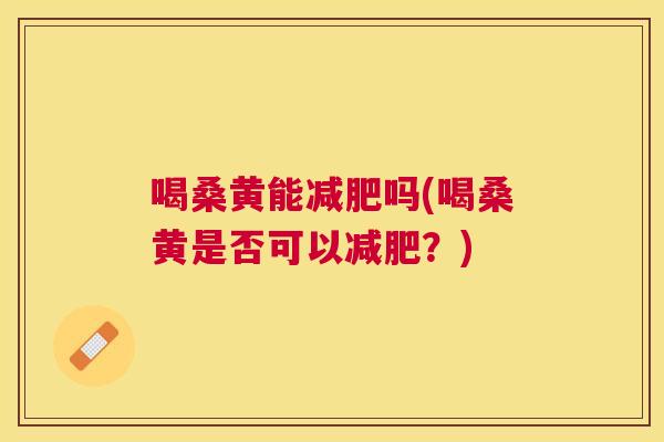 喝桑黄能吗(喝桑黄是否可以?) 喝桑黄能吗(喝桑黄是否可以?)