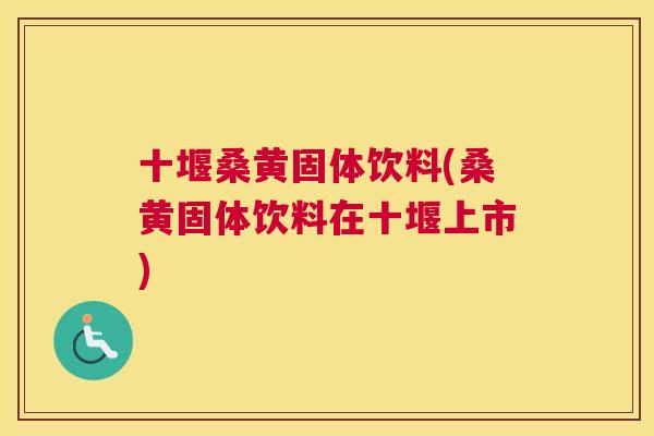 十堰桑黄固体饮料(桑黄固体饮料在十堰上市) 十堰桑黄固体饮料(桑黄固体饮料在十堰上市)