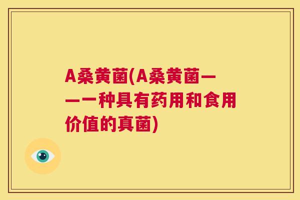 A桑黄菌(A桑黄菌——一种具有药用和食用价值的真菌) A桑黄菌(A桑黄菌——一种具有药用和食用价值的真菌)