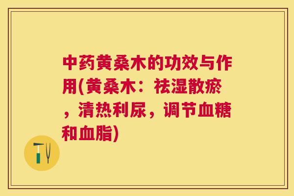 黄桑木的功效与作用(黄桑木:祛湿散瘀,清热利尿,调节和) 黄桑木的功效与作用(黄桑木:祛湿散瘀,清热利尿,调节和)