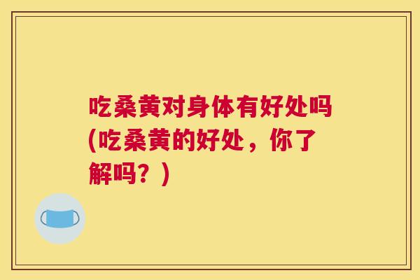 吃桑黄对身体有好处吗(吃桑黄的好处,你了解吗?) 吃桑黄对身体有好处吗(吃桑黄的好处,你了解吗?)