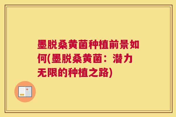 墨脱桑黄菌种植前景如何(墨脱桑黄菌:潜力无限的种植之路) 墨脱桑黄菌种植前景如何(墨脱桑黄菌:潜力无限的种植之路)