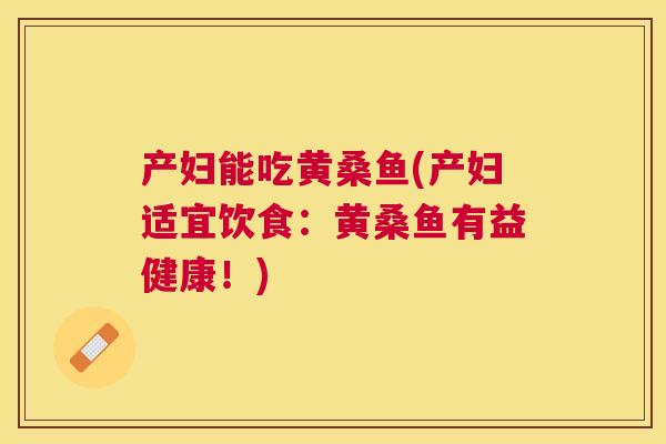 产妇能吃黄桑鱼(产妇适宜饮食:黄桑鱼有益健康!) 产妇能吃黄桑鱼(产妇适宜饮食:黄桑鱼有益健康!)