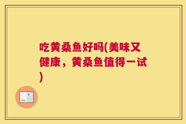 吃黄桑鱼好吗(美味又健康,黄桑鱼值得一试) 吃黄桑鱼好吗(美味又健康,黄桑鱼值得一试)