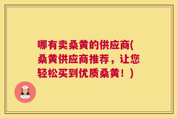 哪有卖桑黄的供应商(桑黄供应商推荐,让您轻松买到优质桑黄!) 哪有卖桑黄的供应商(桑黄供应商推荐,让您轻松买到优质桑黄!)