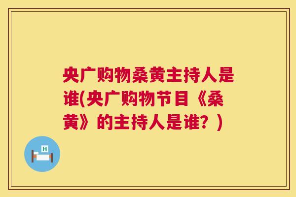 央广购物桑黄主持人是谁(央广购物节目《桑黄》的主持人是谁？)