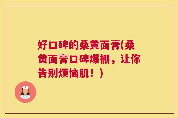 好口碑的桑黄面膏(桑黄面膏口碑爆棚,让你告别烦恼肌!) 好口碑的桑黄面膏(桑黄面膏口碑爆棚,让你告别烦恼肌!)
