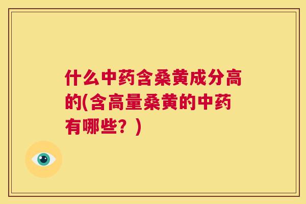 什么含桑黄成分高的(含高量桑黄的有哪些?) 什么含桑黄成分高的(含高量桑黄的有哪些?)