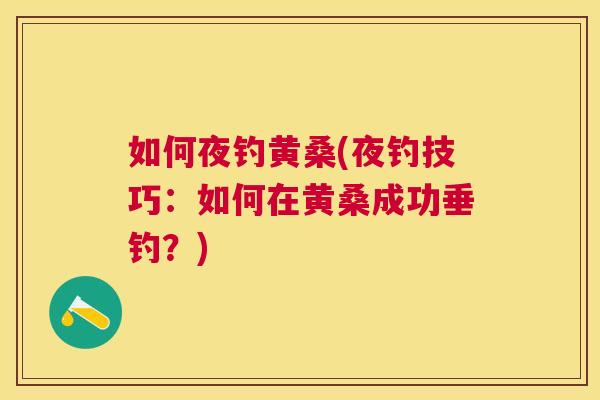 如何夜钓黄桑(夜钓技巧:如何在黄桑成功垂钓?) 如何夜钓黄桑(夜钓技巧:如何在黄桑成功垂钓?)
