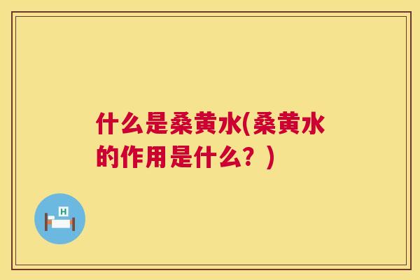 什么是桑黄水(桑黄水的作用是什么?) 什么是桑黄水(桑黄水的作用是什么?)