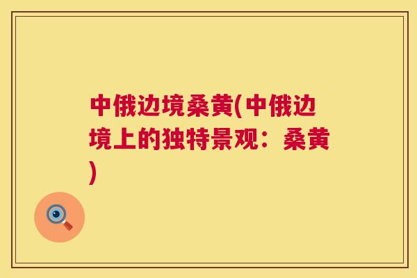 中俄边境桑黄(中俄边境上的独特景观:桑黄) 中俄边境桑黄(中俄边境上的独特景观:桑黄)
