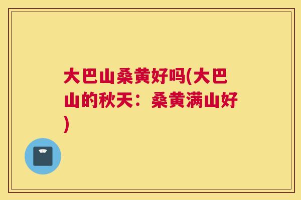 大巴山桑黄好吗(大巴山的秋天:桑黄满山好) 大巴山桑黄好吗(大巴山的秋天:桑黄满山好)