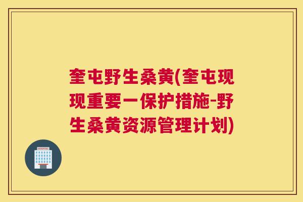 奎屯野生桑黄(奎屯现现重要一保护措施-野生桑黄资源管理计划) 奎屯野生桑黄(奎屯现现重要一保护措施-野生桑黄资源管理计划)