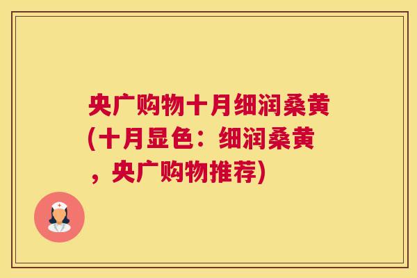 央广购物十月细润桑黄(十月显色：细润桑黄，央广购物推荐)