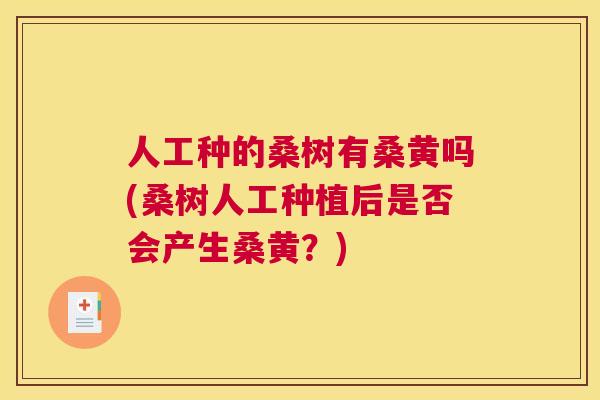 人工种的桑树有桑黄吗(桑树人工种植后是否会产生桑黄?) 人工种的桑树有桑黄吗(桑树人工种植后是否会产生桑黄?)