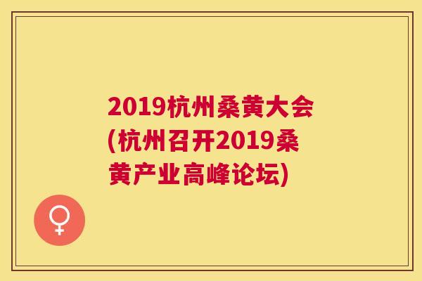2019杭州桑黄大会(杭州召开2019桑黄产业高峰论坛)