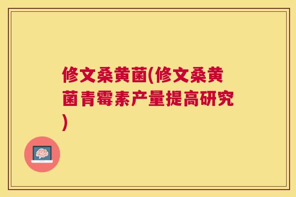 修文桑黄菌(修文桑黄菌青霉素产量提高研究) 修文桑黄菌(修文桑黄菌青霉素产量提高研究)