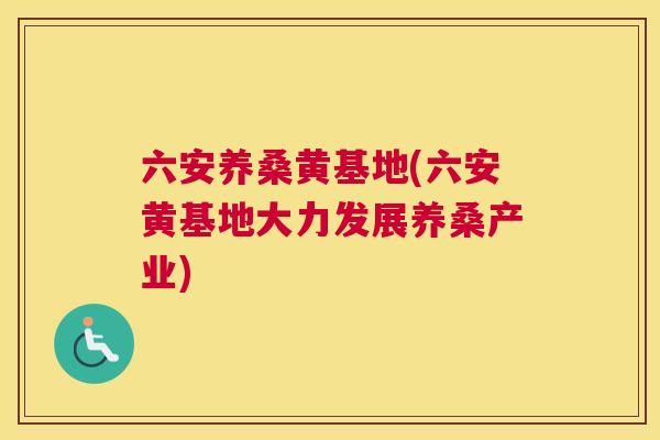 六安养桑黄基地(六安黄基地大力发展养桑产业) 六安养桑黄基地(六安黄基地大力发展养桑产业)