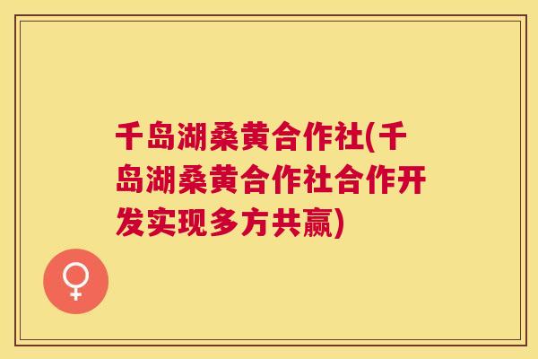 千岛湖桑黄合作社(千岛湖桑黄合作社合作开发实现多方共赢) 千岛湖桑黄合作社(千岛湖桑黄合作社合作开发实现多方共赢)