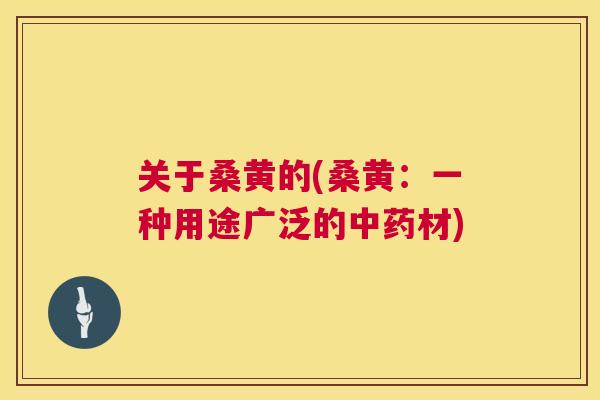 关于桑黄的(桑黄:一种用途广泛的材) 关于桑黄的(桑黄:一种用途广泛的材)