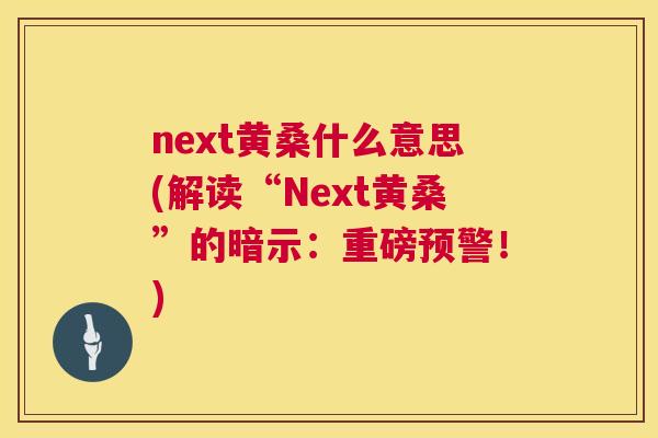 next黄桑什么意思(解读“Next黄桑”的暗示：重磅预警！)