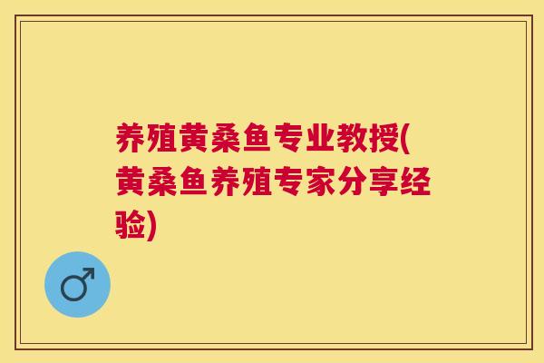养殖黄桑鱼专业教授(黄桑鱼养殖专家分享经验) 养殖黄桑鱼专业教授(黄桑鱼养殖专家分享经验)
