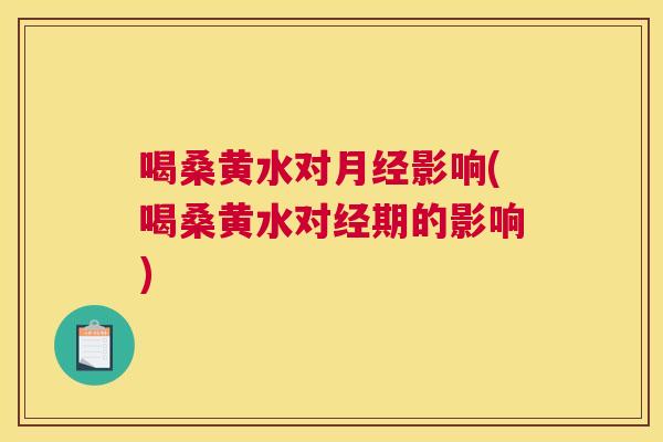 喝桑黄水对影响(喝桑黄水对经期的影响) 喝桑黄水对影响(喝桑黄水对经期的影响)