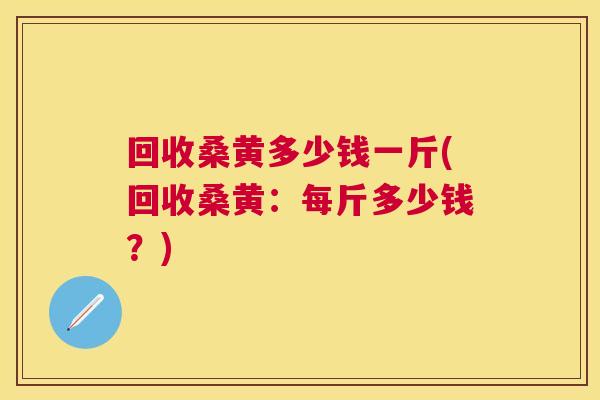 回收桑黄多少钱一斤(回收桑黄:每斤多少钱?) 回收桑黄多少钱一斤(回收桑黄:每斤多少钱?)