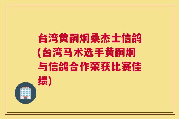 台湾黄嗣炯桑杰士信鸽(台湾马术选手黄嗣炯与信鸽合作荣获比赛佳绩) 台湾黄嗣炯桑杰士信鸽(台湾马术选手黄嗣炯与信鸽合作荣获比赛佳绩)