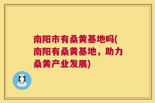 南阳市有桑黄基地吗(南阳有桑黄基地,助力桑黄产业发展) 南阳市有桑黄基地吗(南阳有桑黄基地,助力桑黄产业发展)