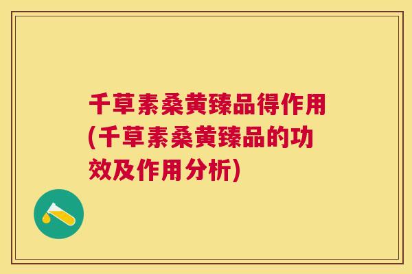 千草素桑黄臻品得作用(千草素桑黄臻品的功效及作用分析) 千草素桑黄臻品得作用(千草素桑黄臻品的功效及作用分析)