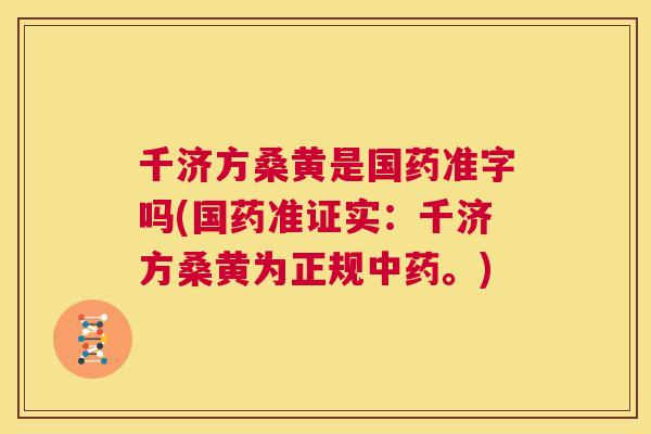 千济方桑黄是国药准字吗(国药准证实:千济方桑黄为正规。) 千济方桑黄是国药准字吗(国药准证实:千济方桑黄为正规。)