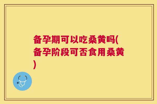 备孕期可以吃桑黄吗(备孕阶段可否食用桑黄) 备孕期可以吃桑黄吗(备孕阶段可否食用桑黄)
