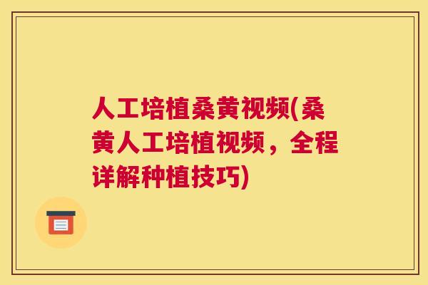 人工培植桑黄视频(桑黄人工培植视频,全程详解种植技巧) 人工培植桑黄视频(桑黄人工培植视频,全程详解种植技巧)