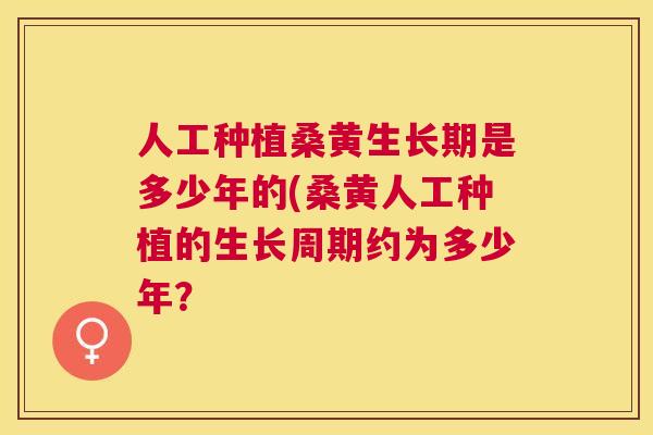 人工种植桑黄生长期是多少年的(桑黄人工种植的生长周期约为多少年? 人工种植桑黄生长期是多少年的(桑黄人工种植的生长周期约为多少年?