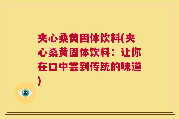 夹心桑黄固体饮料(夹心桑黄固体饮料:让你在口中尝到传统的味道) 夹心桑黄固体饮料(夹心桑黄固体饮料:让你在口中尝到传统的味道)
