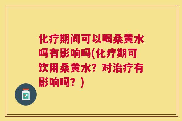 期间可以喝桑黄水吗有影响吗(期可饮用桑黄水?对有影响吗?) 期间可以喝桑黄水吗有影响吗(期可饮用桑黄水?对有影响吗?)