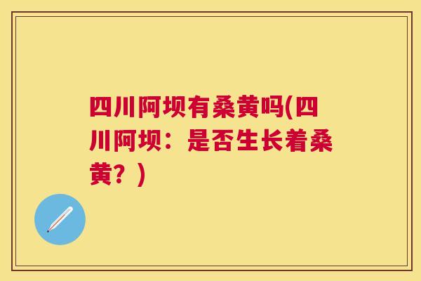 四川阿坝有桑黄吗(四川阿坝:是否生长着桑黄?) 四川阿坝有桑黄吗(四川阿坝:是否生长着桑黄?)