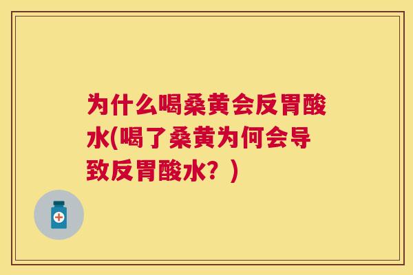 为什么喝桑黄会反胃酸水(喝了桑黄为何会导致反胃酸水?) 为什么喝桑黄会反胃酸水(喝了桑黄为何会导致反胃酸水?)