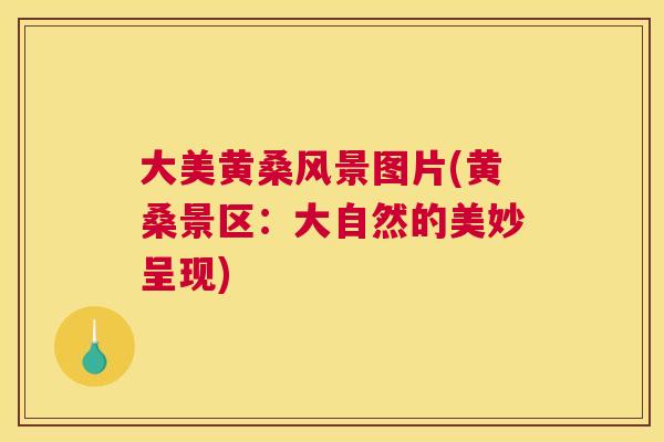 大美黄桑风景图片(黄桑景区:大自然的美妙呈现) 大美黄桑风景图片(黄桑景区:大自然的美妙呈现)