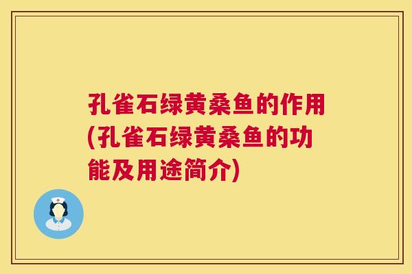 孔雀石绿黄桑鱼的作用(孔雀石绿黄桑鱼的功能及用途简介) 孔雀石绿黄桑鱼的作用(孔雀石绿黄桑鱼的功能及用途简介)